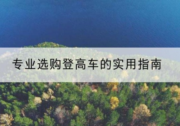 仁怀电动登高车厂家推荐-专业选购登高车的实用指南